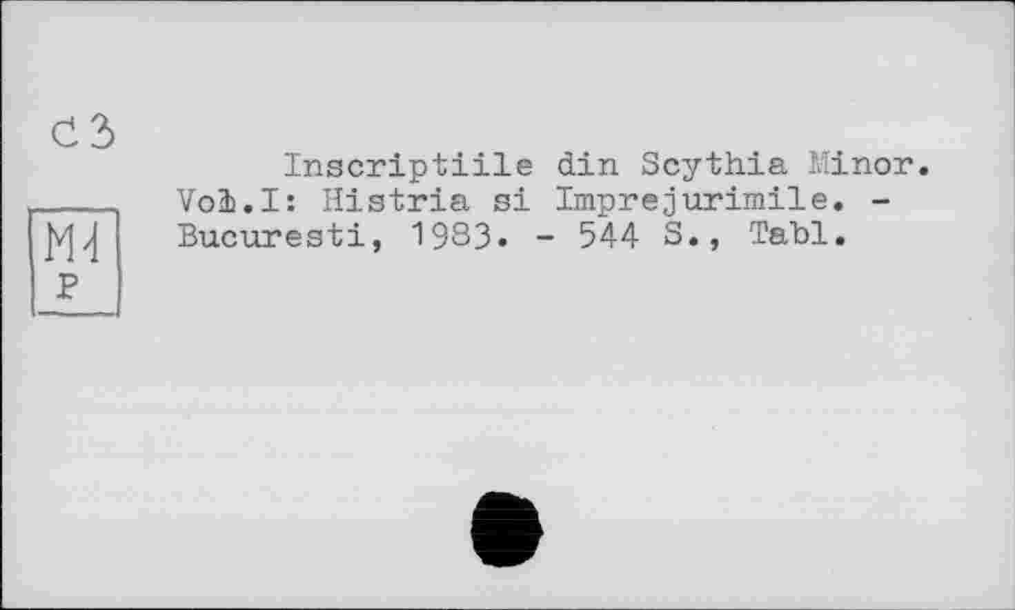 ﻿Inscriptiile din Scythia Minor. Voi.I: Histria si Imprejurimile. -Bucuresti, 1983. - 544 S., Tabl.